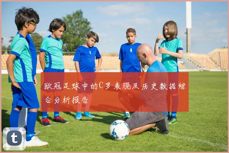 欧冠足球中的C罗表现及历史数据综合分析报告