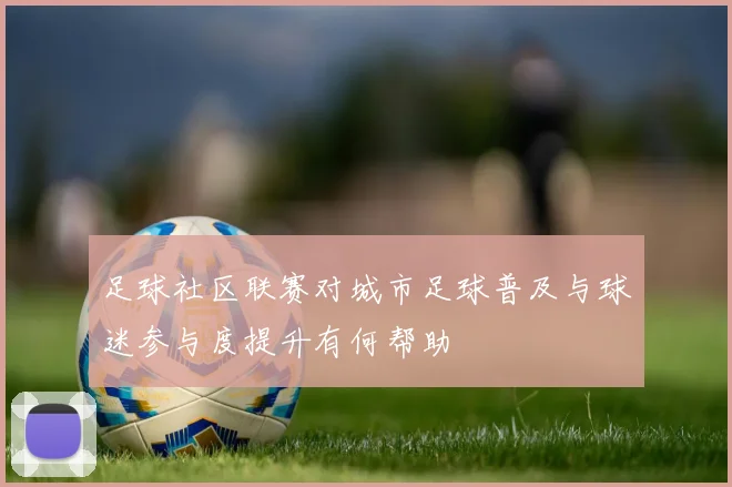 足球社区联赛对城市足球普及与球迷参与度提升有何帮助