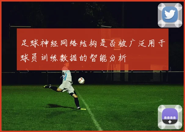 足球神经网络结构是否被广泛用于球员训练数据的智能分析