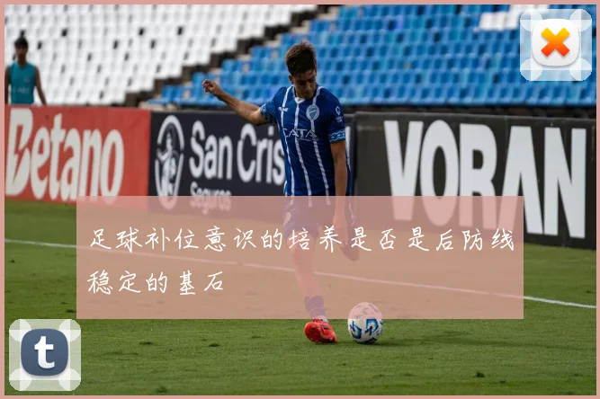 足球补位意识的培养是否是后防线稳定的基石