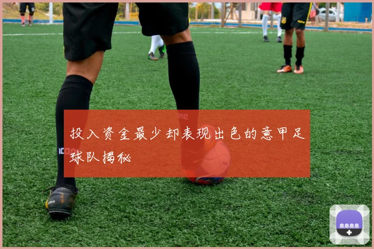 投入资金最少却表现出色的意甲足球队揭秘