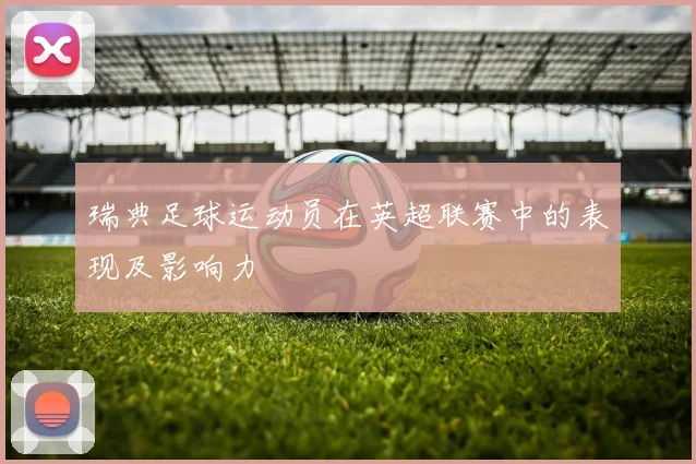 瑞典足球运动员在英超联赛中的表现及影响力