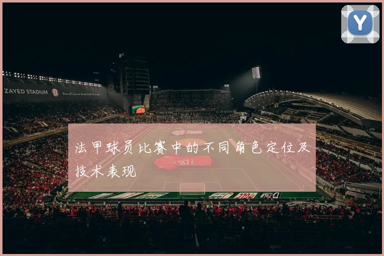 法甲球员比赛中的不同角色定位及技术表现