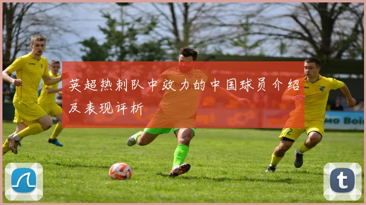 英超热刺队中效力的中国球员介绍及表现评析