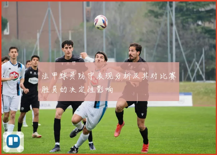 法甲球员防守表现分析及其对比赛胜负的决定性影响